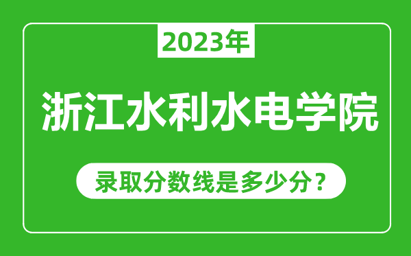 浙江水利水電學院2023年錄取分數線是多少分(含2021-2022歷年)