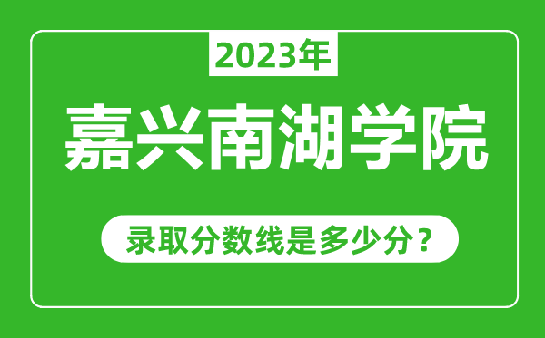 嘉興南湖學院2023年錄取分數線是多少分(含2021-2022歷年)