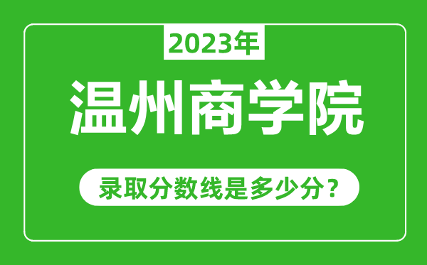 溫州商學(xué)院2023年錄取分?jǐn)?shù)線是多少分(含2021-2022歷年)