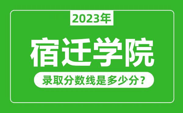 宿遷學(xué)院2023年錄取分?jǐn)?shù)線是多少分（含2021-2022歷年）