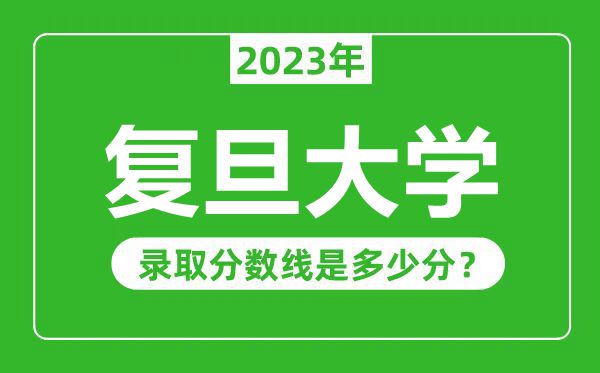 復旦大學2023年錄取分數線是多少分（含2021-2022歷年）