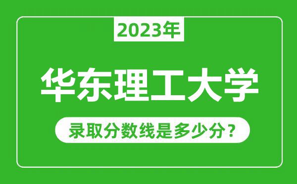 華東理工大學2023年錄取分數線是多少分（含2021-2022歷年）