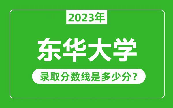 東華大學2023年錄取分數線是多少分(含2021-2022歷年)
