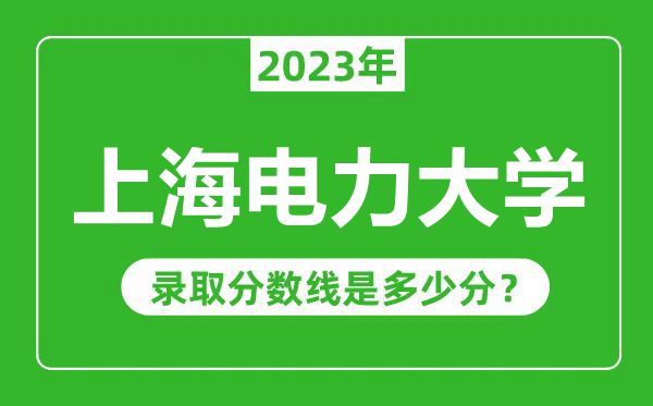 上海電力大學2023年錄取分數線是多少分(含2021-2022歷年)