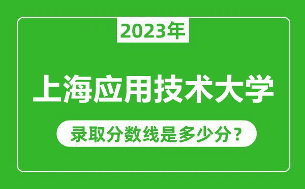 上海應(yīng)用技術(shù)大學(xué)2023年錄取分數(shù)線是多少分(含2021-2022歷年)