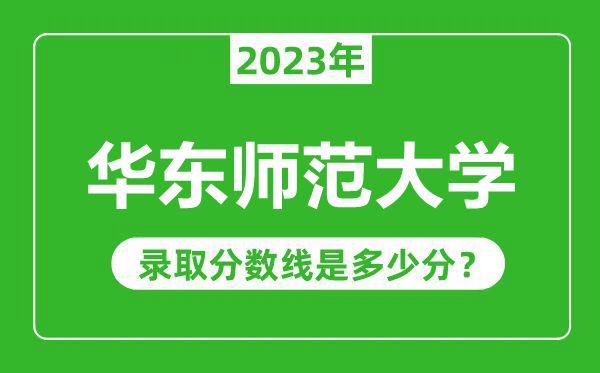 華東師范大學2023年錄取分數線是多少分（含2021-2022歷年）