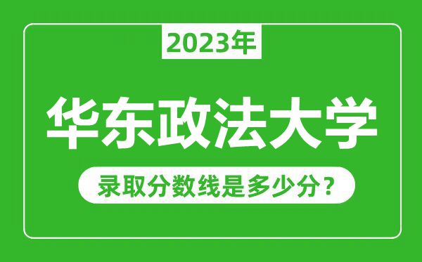 華東政法大學2023年錄取分數線是多少分(含2021-2022歷年)
