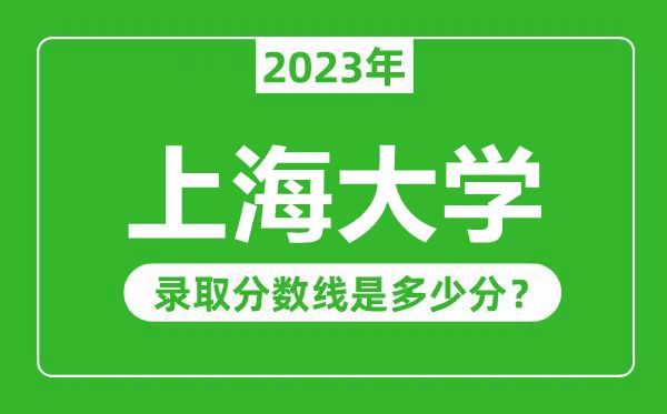 上海大學2023年錄取分數線是多少分(含2021-2022歷年)