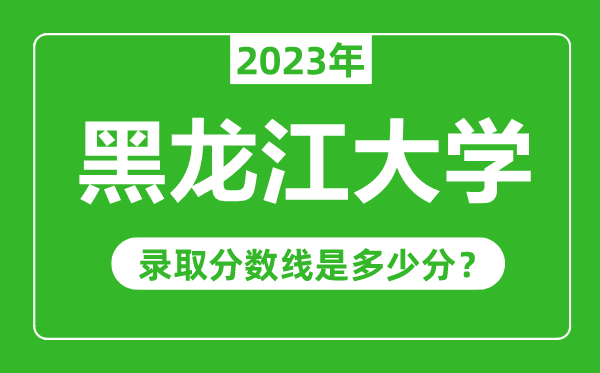 黑龍江大學2023年錄取分數線是多少分(含2021-2022歷年)