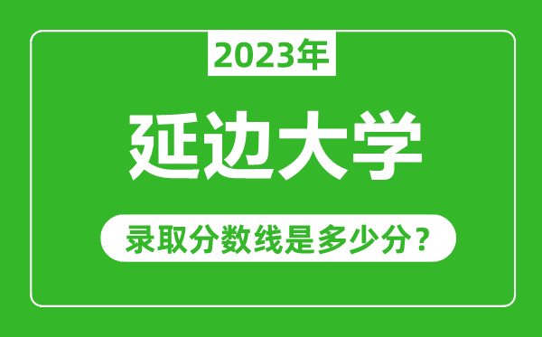 延邊大學2023年錄取分數(shù)線是多少分(含2021-2022歷年)