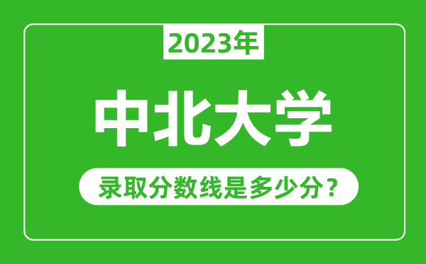 中北大學2023年錄取分數線是多少分(含2021-2022歷年)