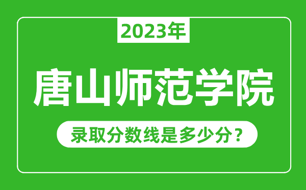 唐山師范學院2023年錄取分數線是多少分(含2021-2022歷年)