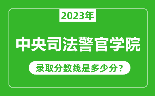 中央司法警官學院2023年錄取分數線是多少分(含2021-2022歷年)