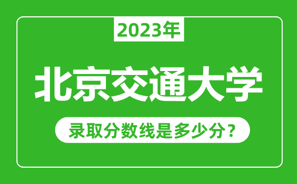 北京交通大學2023年錄取分數線是多少分（含2021-2022歷年）