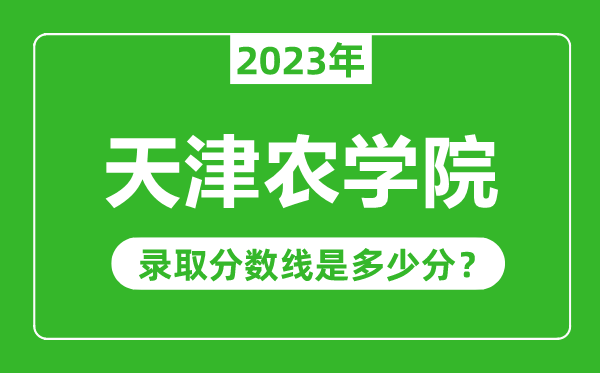 天津農學院2023年錄取分數線是多少分(含2021-2022歷年)