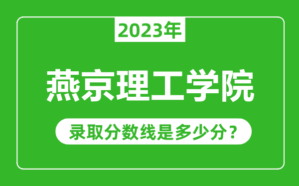 燕京理工學院2023年錄取分數線是多少分(含2021-2022歷年)
