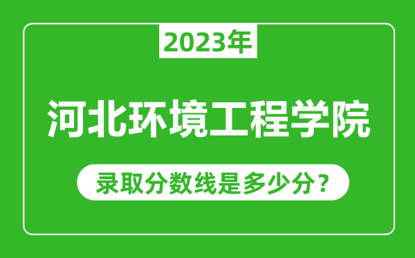 河北環(huán)境工程學(xué)院2023年錄取分?jǐn)?shù)線是多少分（含2021-2022歷年）