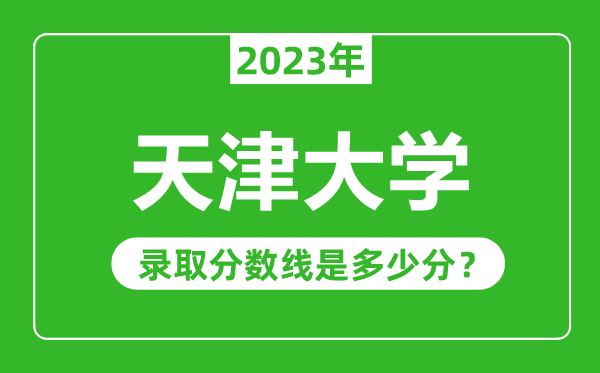 天津大學2023年錄取分數線是多少分（含2021-2022歷年）