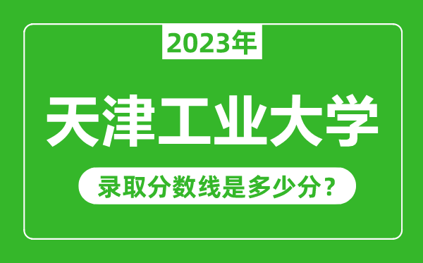 天津工業(yè)大學(xué)2023年錄取分?jǐn)?shù)線(xiàn)是多少分(含2021-2022歷年)