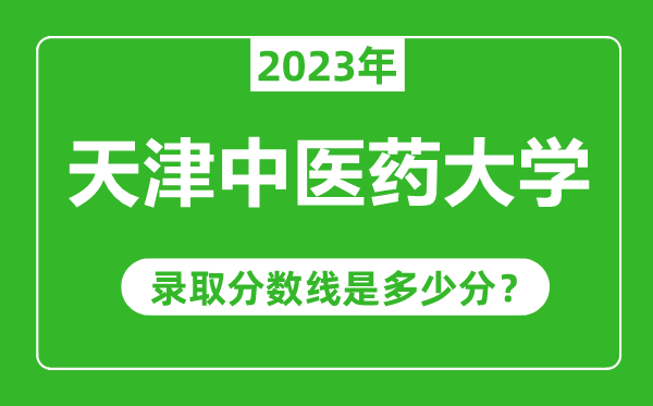 天津中醫藥大學2023年錄取分數線是多少分(含2021-2022歷年)