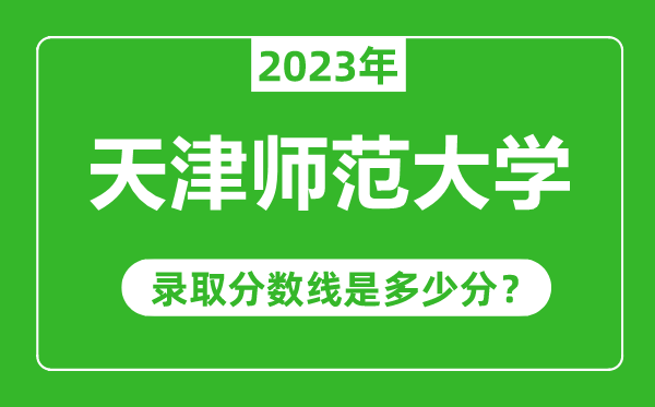 天津師范大學2023年錄取分數線是多少分(含2021-2022歷年)