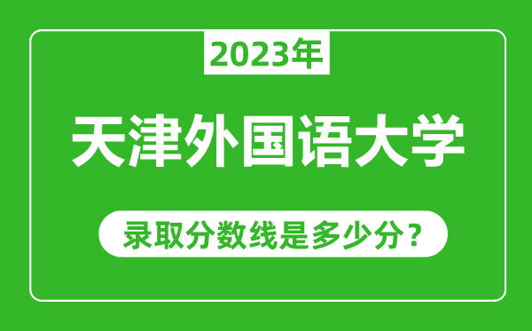 天津外國語大學2023年錄取分數線是多少分(含2021-2022歷年)