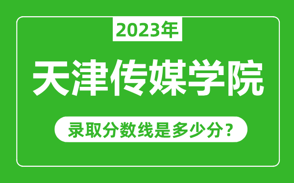 天津傳媒學院2023年錄取分數線是多少分(含2021-2022歷年)