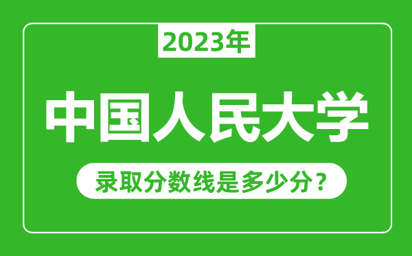中國人民大學2023年錄取分數線是多少分（含2021-2022歷年）