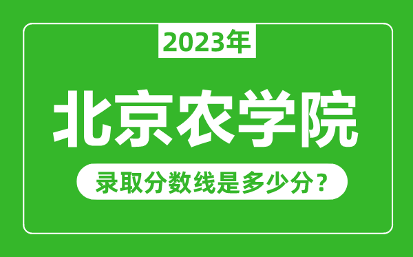 北京農學院2023年錄取分數線是多少分(含2021-2022歷年)