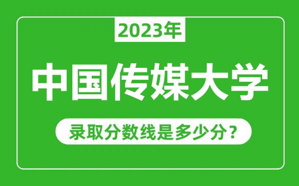 中國傳媒大學2023年錄取分數線是多少分(含2021-2022歷年)