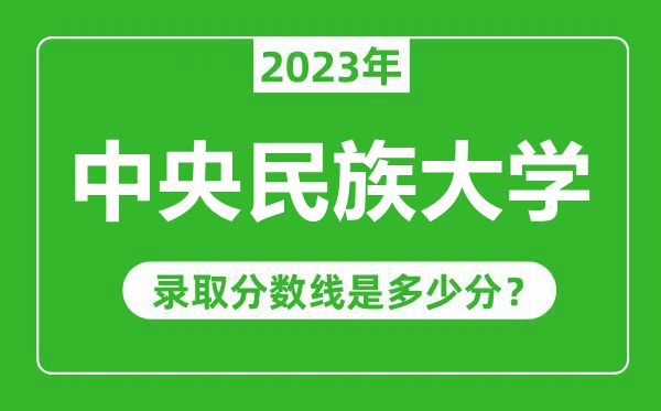 中央民族大學(xué)2023年錄取分?jǐn)?shù)線是多少分（含2021-2022歷年）