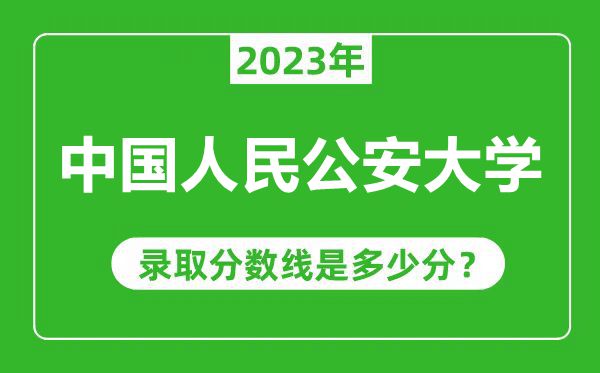 中國人民公安大學2023年錄取分數線是多少分（含2021-2022歷年）