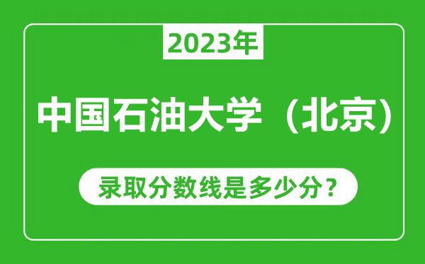 中國石油大學(北京)2023年錄取分數線是多少分(含2021-2022歷年)