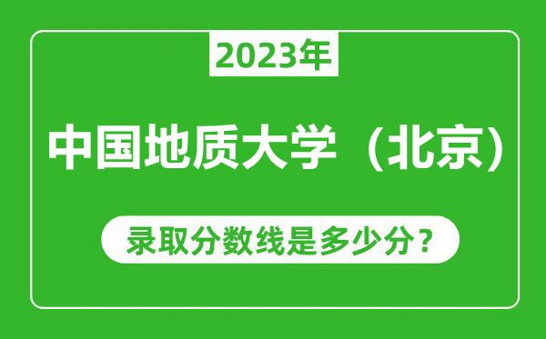 中國地質大學(北京)2023年錄取分數線是多少分(含2021-2022歷年)