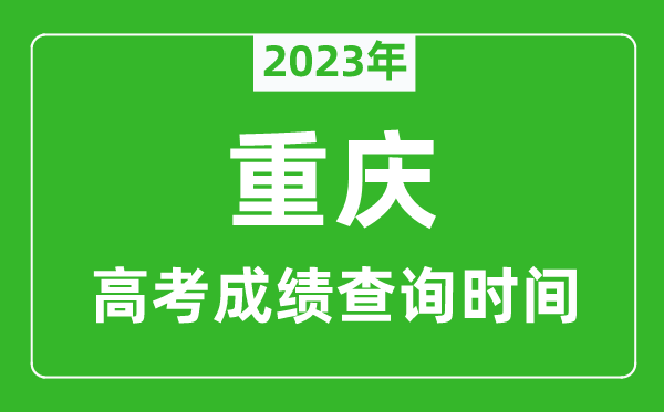 2023年重慶高考成績(jī)查詢時(shí)間,重慶高考成績(jī)什么時(shí)候公布
