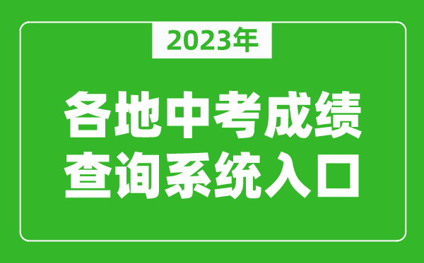 2023年全國各地中考成績查詢系統入口匯總(附查詢時間+查詢方法)