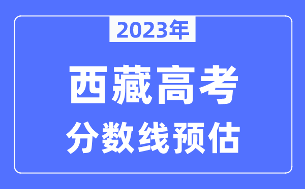 2023年西藏高考分數線預估(含本科、一本、二本、專科分數線)
