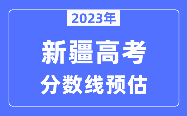 2023年新疆高考分數(shù)線預估(含本科、一本、二本、專科分數(shù)線)