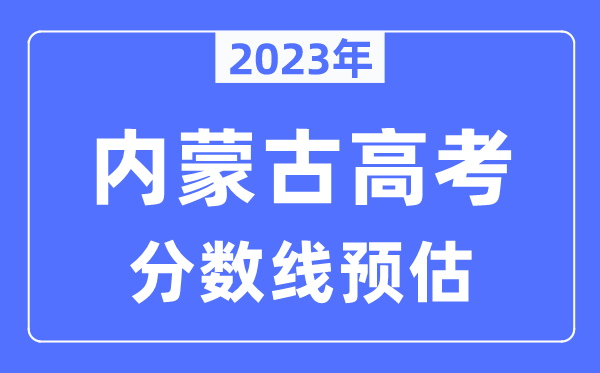 2023年內(nèi)蒙古高考分數(shù)線預(yù)估(含本科、一本、二本、專科分數(shù)線)