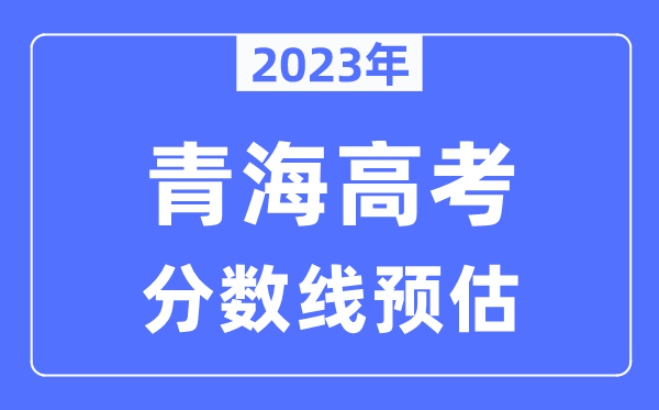 2023年青海高考分數線預估(含本科、一本、二本、專科分數線)