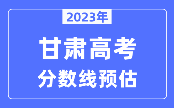 2023年甘肅高考分數線預估(含本科、一本、二本、專科分數線)