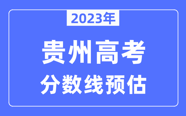 2023年貴州高考分?jǐn)?shù)線預(yù)估（含本科、一本、二本、?？品?jǐn)?shù)線）