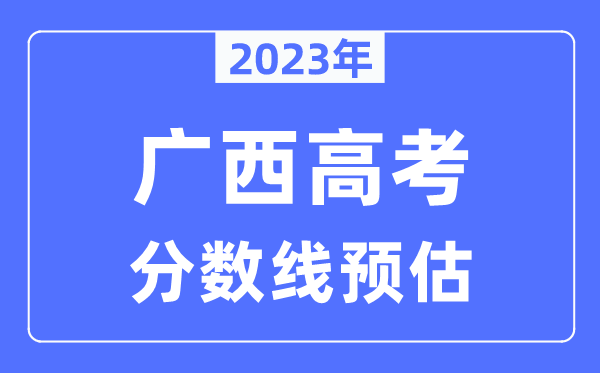 2023年廣西高考分數線預估(含本科、一本、二本、專科分數線)
