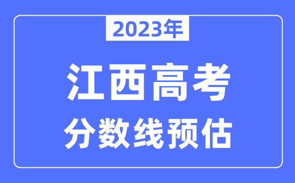 2023年江西高考分數線預估（含本科、一本、二本、專科分數線）