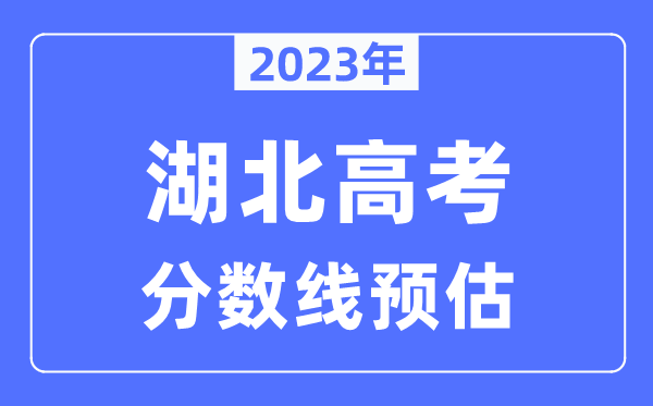 2023年湖北高考分?jǐn)?shù)線預(yù)估（含本科、一本、二本、專科分?jǐn)?shù)線）
