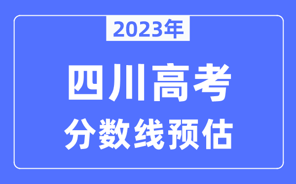 2023年四川高考分數線預估（含本科、一本、二本、專科分數線）