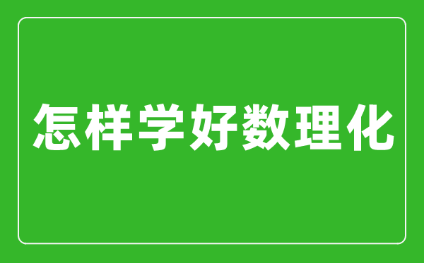 怎樣學好數理化,數理化學霸經驗分享