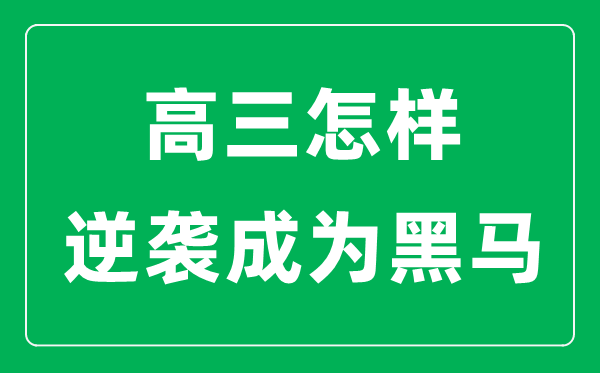 <b>高三怎樣逆襲成為黑馬_如何在高考中超常發揮</b>