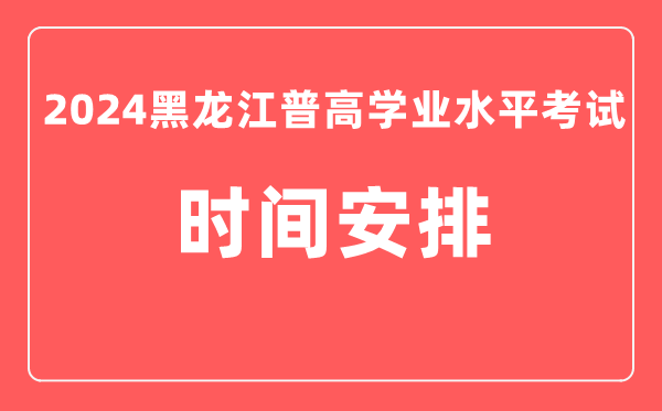 2024年黑龍江普高學業水平考試具體時間安排