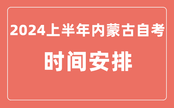 2024上半年內蒙古自學考試時間安排,內蒙古自考具體時間一覽表